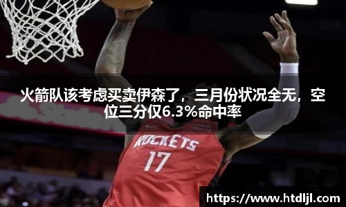 火箭队该考虑买卖伊森了，三月份状况全无，空位三分仅6.3%命中率