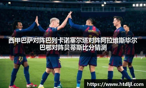 西甲巴萨对阵巴列卡诺塞尔塔对阵阿拉维斯毕尔巴鄂对阵贝蒂斯比分猜测