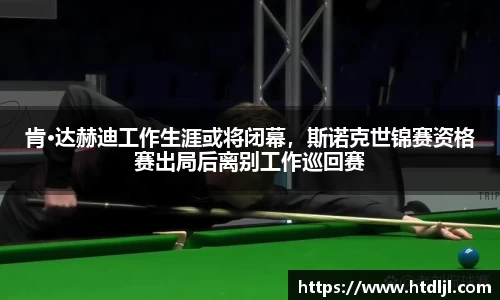 肯·达赫迪工作生涯或将闭幕，斯诺克世锦赛资格赛出局后离别工作巡回赛