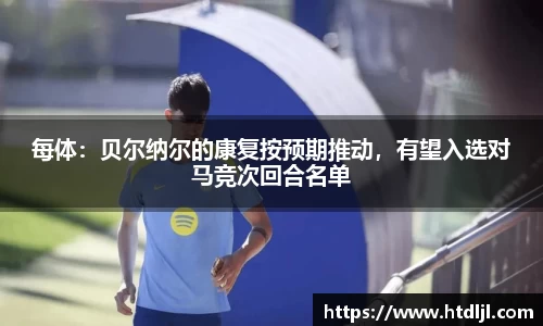 每体：贝尔纳尔的康复按预期推动，有望入选对马竞次回合名单